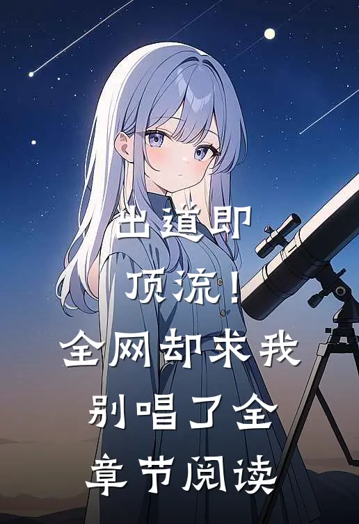 出道即顶流！全网却求我别唱了全章节阅读
