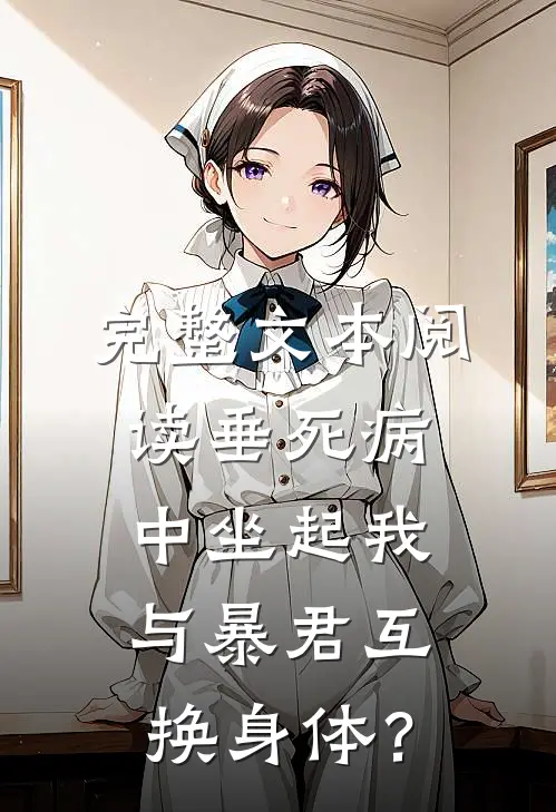 完整文本阅读垂死病中坐起我与暴君互换身体？
