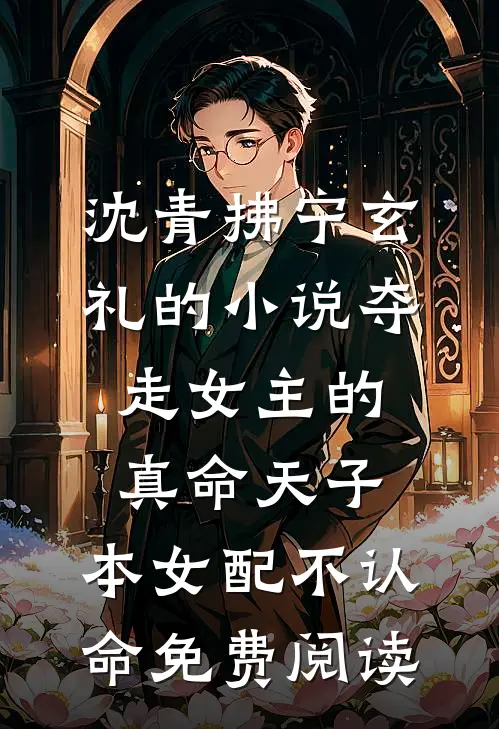 沈青拂宁玄礼的小说夺走女主的真命天子，本女配不认命免费阅读
