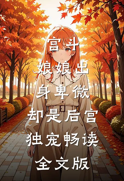 宫斗：娘娘出身卑微，却是后宫独宠畅读全文版