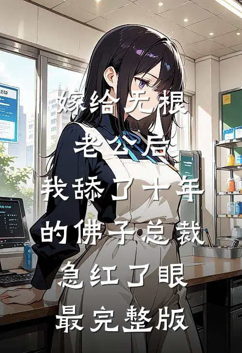 嫁给无根老公后，我舔了十年的佛子总裁急红了眼最完整版