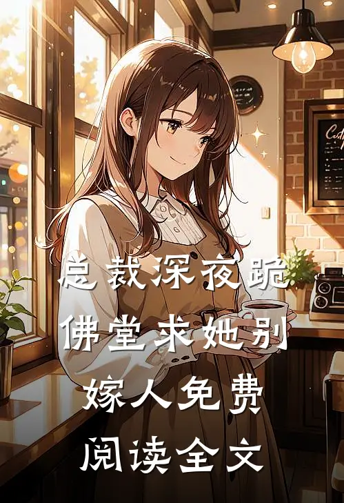 总裁深夜跪佛堂求她别嫁人免费阅读全文