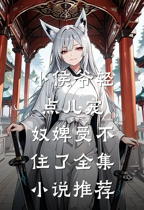 小侯爷轻点儿宠，奴婢受不住了全集小说推荐