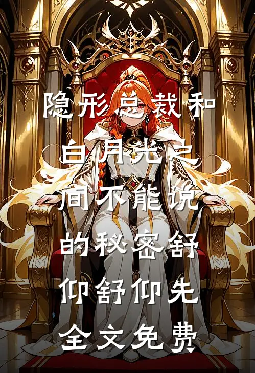 隐形总裁和白月光之间不能说的秘密舒仰舒仰先全文免费