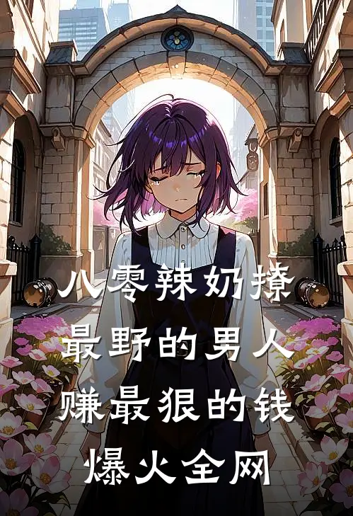 八零辣奶撩最野的男人赚最狠的钱爆火全网