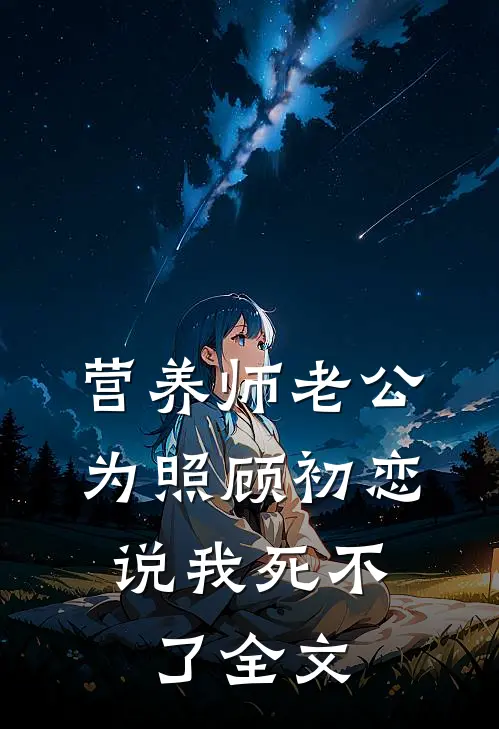 营养师老公为照顾初恋，说我死不了全文