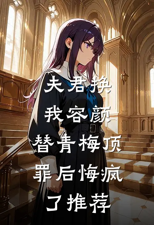 夫君换我容颜，替青梅顶罪后悔疯了推荐