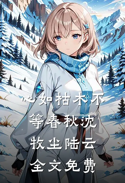 心如枯木不等春秋沈牧尘陆云全文免费