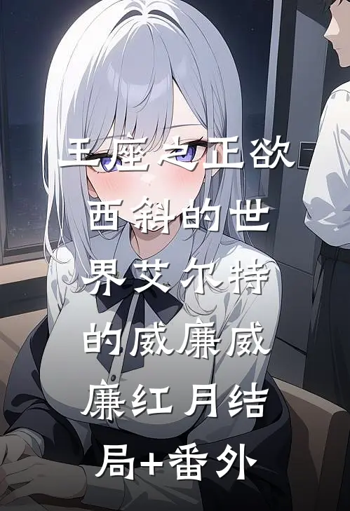 王座之正欲西斜的世界-艾尔特的威廉威廉红月结局+番外