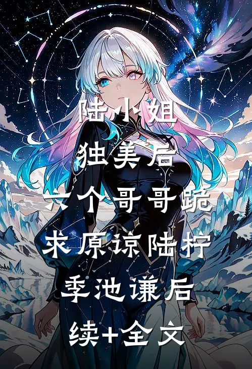 陆小姐独美后，六个哥哥跪求原谅陆柠季池谦后续+全文