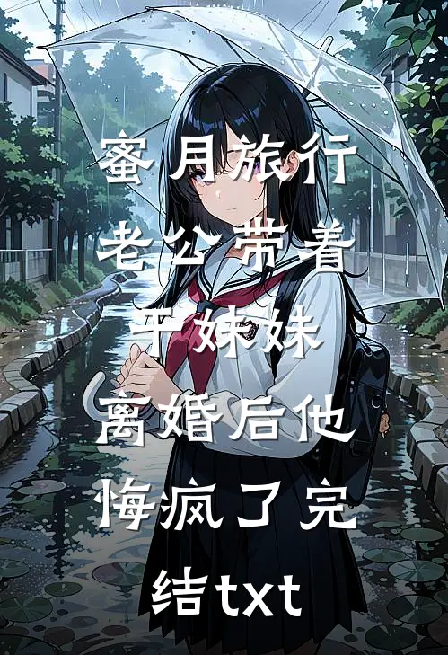 蜜月旅行老公带着干妹妹，离婚后他悔疯了完结txt