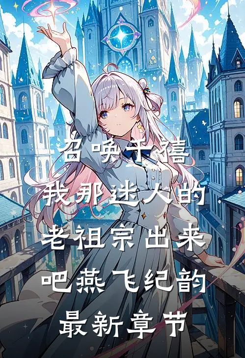 召唤千禧：我那迷人的老祖宗出来吧燕飞纪韵最新章节