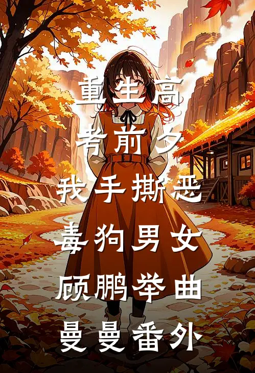重生高考前夕，我手撕恶毒狗男女顾鹏举曲曼曼番外