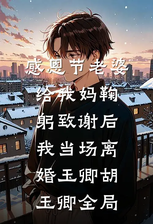 感恩节老婆给我妈鞠躬致谢后，我当场离婚玉卿胡玉卿全局