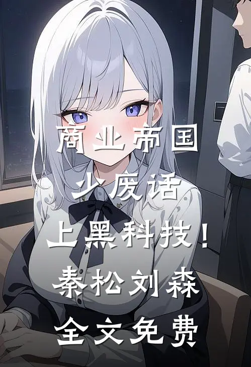 商业帝国：少废话，上黑科技！秦松刘森全文免费