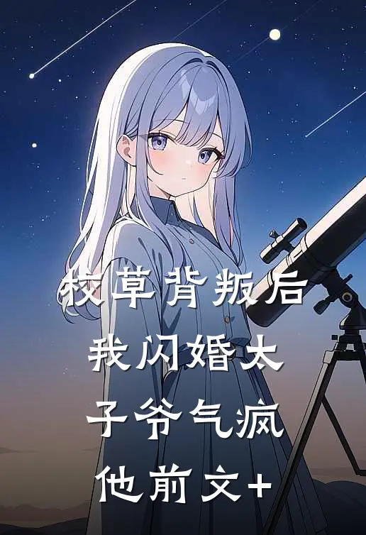 校草背叛后，我闪婚太子爷气疯他前文+