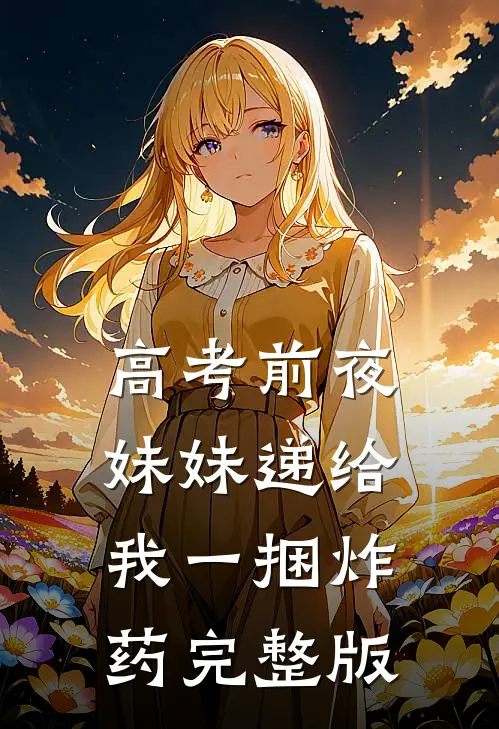 高考前夜妹妹递给我一捆炸药完整版