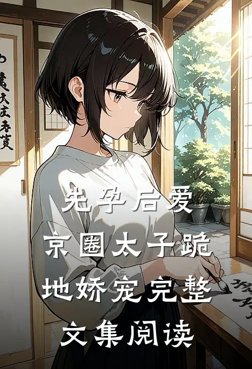 先孕后爱，京圈太子跪地娇宠完整文集阅读