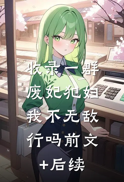 收录一群废妃犯妇，我不无敌行吗前文+后续