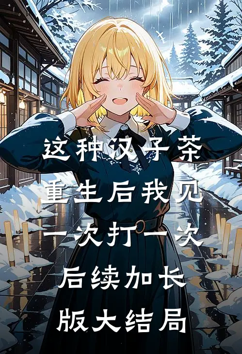 这种汉子茶，重生后我见一次打一次后续加长版大结局