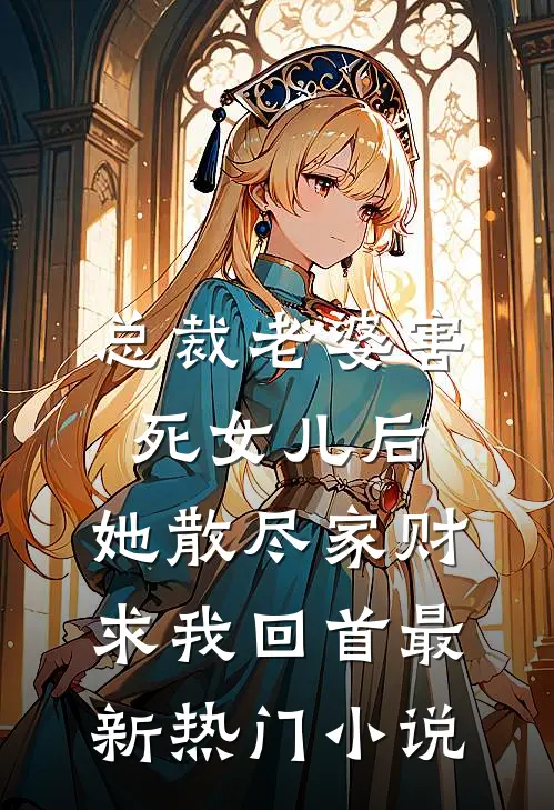 总裁老婆害死女儿后，她散尽家财求我回首最新热门小说