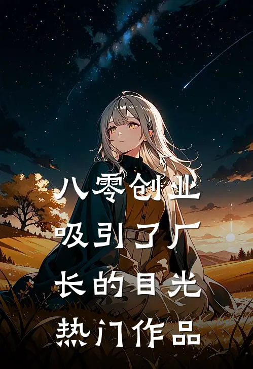 八零创业，吸引了厂长的目光热门作品