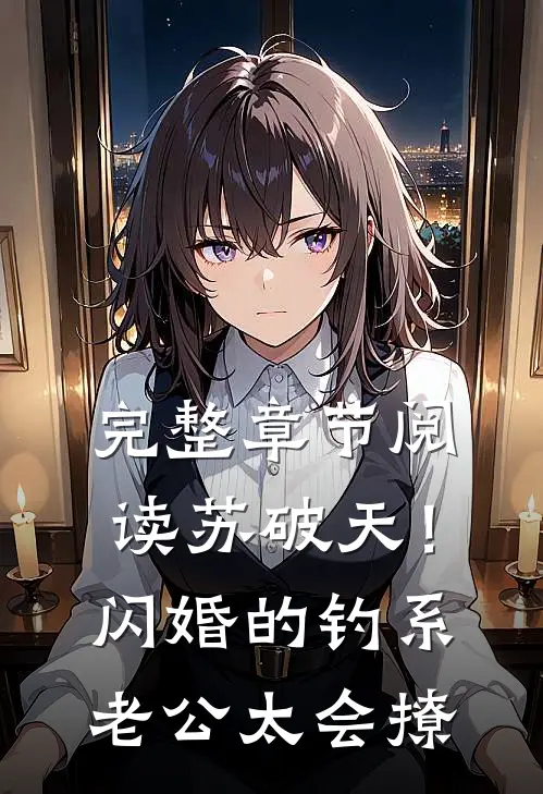 完整章节阅读苏破天！闪婚的钓系老公太会撩