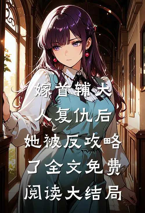 嫁首辅大人复仇后，她被反攻略了全文免费阅读大结局