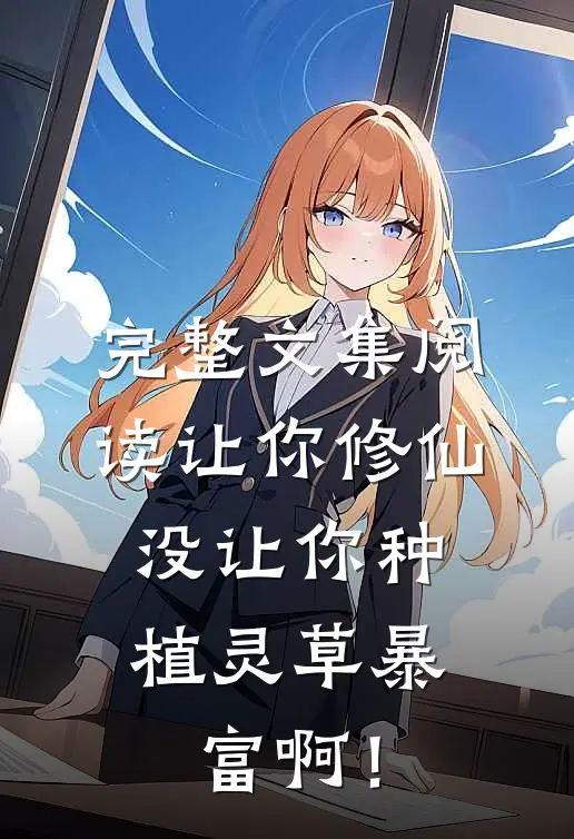 完整文集阅读让你修仙，没让你种植灵草暴富啊！