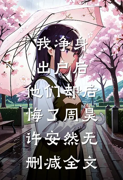 我净身出户后，他们却后悔了周昊许安然无删减全文