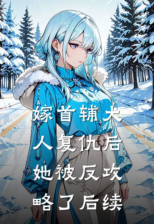 嫁首辅大人复仇后，她被反攻略了后续