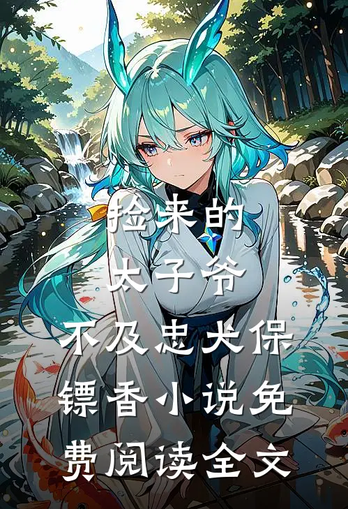 捡来的太子爷，不及忠犬保镖香小说免费阅读全文
