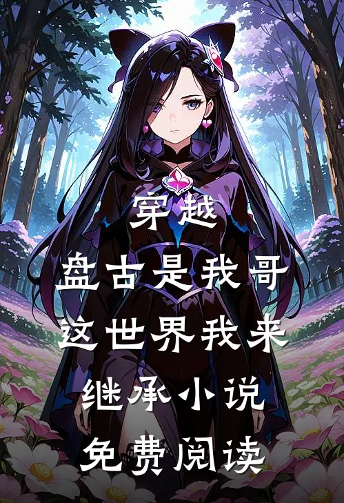 穿越：盘古是我哥，这世界我来继承小说免费阅读