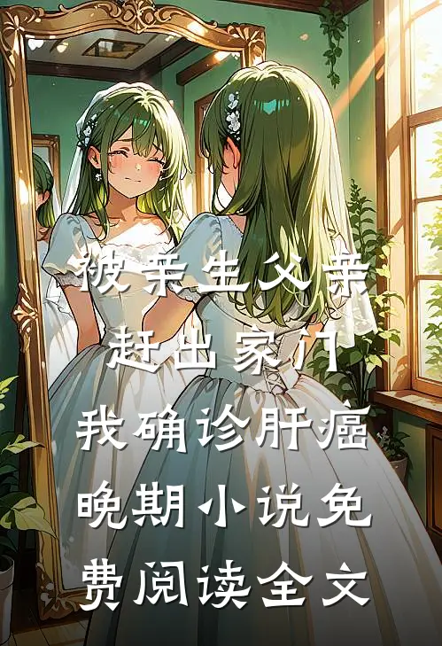 被亲生父亲赶出家门，我确诊肝癌晚期小说免费阅读全文