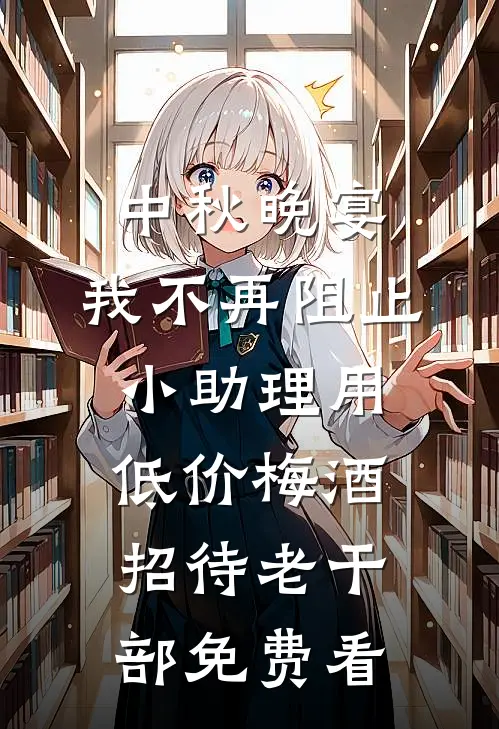中秋晚宴，我不再阻止小助理用低价梅酒招待老干部免费看
