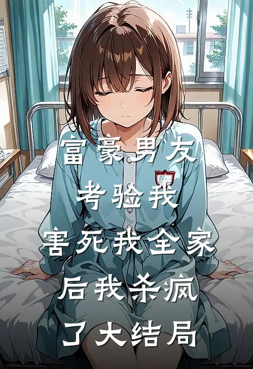 富豪男友考验我，害死我全家后我杀疯了大结局