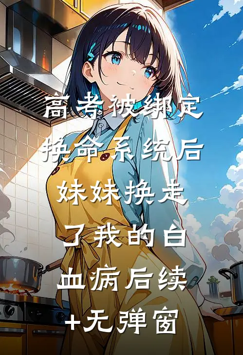 高考被绑定换命系统后，妹妹换走了我的白血病后续+无弹窗