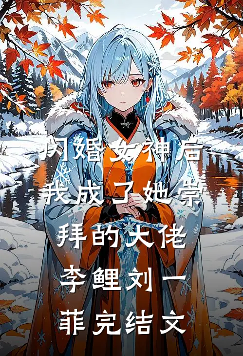 闪婚女神后，我成了她崇拜的大佬李鲤刘一菲完结文