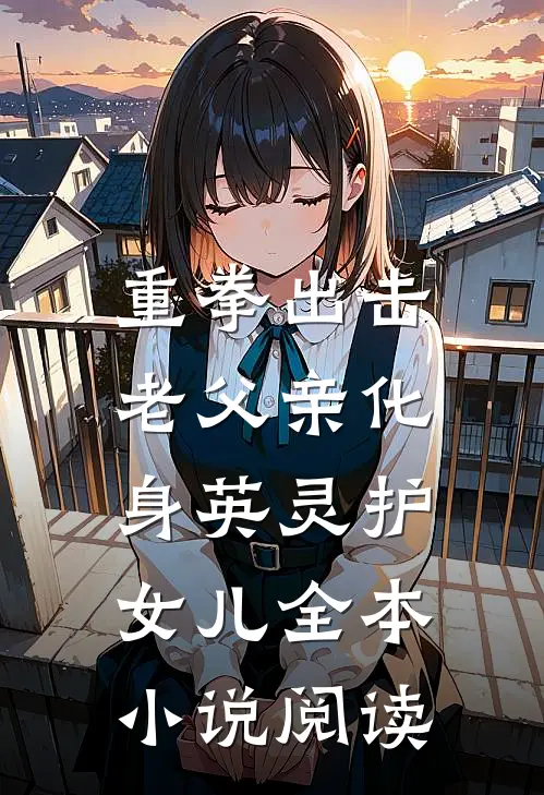 重拳出击，老父亲化身英灵护女儿全本小说阅读
