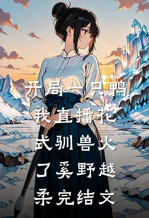 开局一只鸭，我直播花式驯兽火了奚野越柔完结文