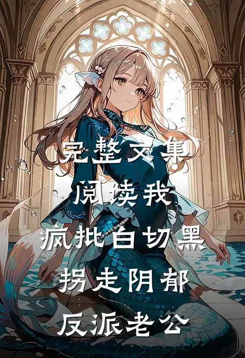 完整文集阅读我，疯批白切黑，拐走阴郁反派老公