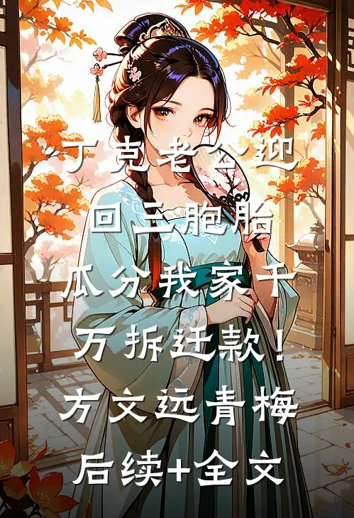 丁克老公迎回三胞胎，瓜分我家千万拆迁款！方文远青梅后续+全文