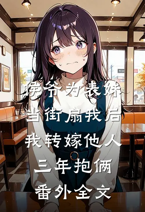 侯爷为表妹当街扇我后，我转嫁他人三年抱俩番外全文