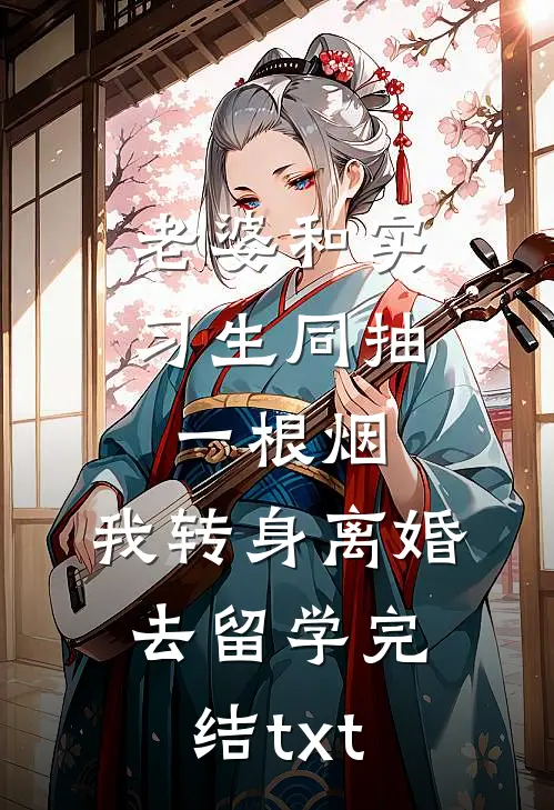 老婆和实习生同抽一根烟，我转身离婚去留学完结txt