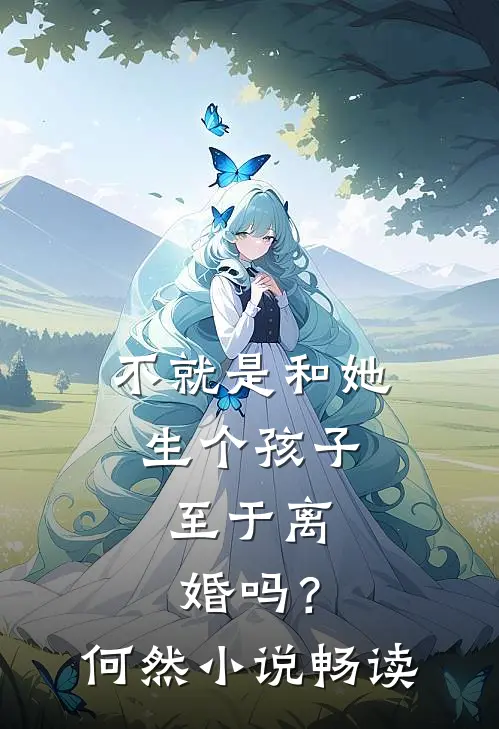不就是和她生个孩子，至于离婚吗？何然小说畅读
