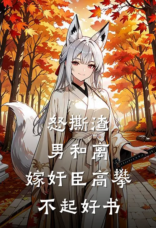 怒撕渣男和离，嫁奸臣高攀不起好书