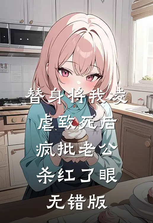 替身将我凌虐致死后，疯批老公杀红了眼无错版