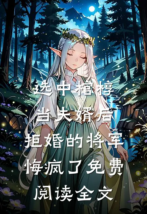 选中棺椁当夫婿后，拒婚的将军悔疯了免费阅读全文