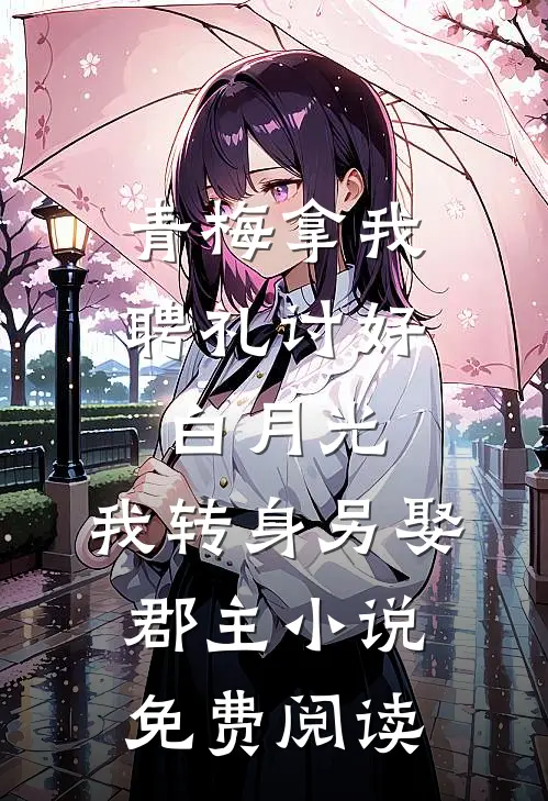 青梅拿我聘礼讨好白月光，我转身另娶郡主小说免费阅读