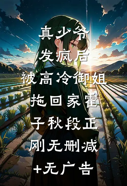 真少爷发疯后，被高冷御姐拖回家霍子秋段正刚无删减+无广告